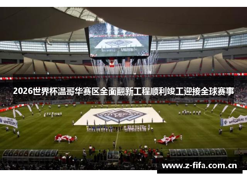 2026世界杯温哥华赛区全面翻新工程顺利竣工迎接全球赛事 2026世界杯温哥华赛区全面翻新工程顺利竣工迎接全球赛事