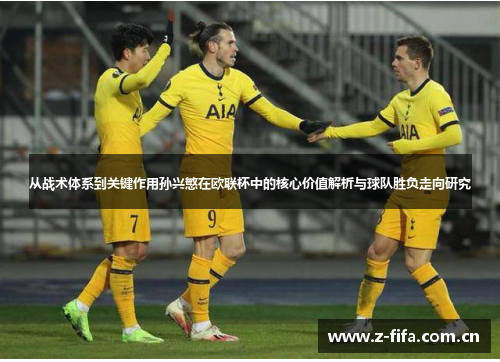 从战术体系到关键作用孙兴慜在欧联杯中的核心价值解析与球队胜负走向研究