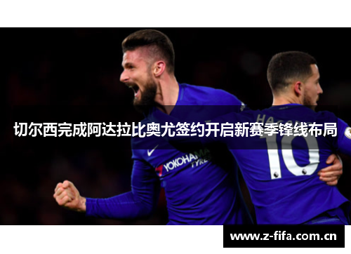 切尔西完成阿达拉比奥尤签约开启新赛季锋线布局 切尔西完成阿达拉比奥尤签约开启新赛季锋线布局